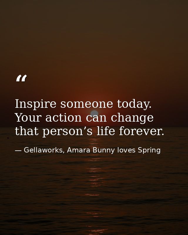 Inspire someone today. Your action can change that person’s life forever. — Gellaworks, Amara Bunny loves Spring