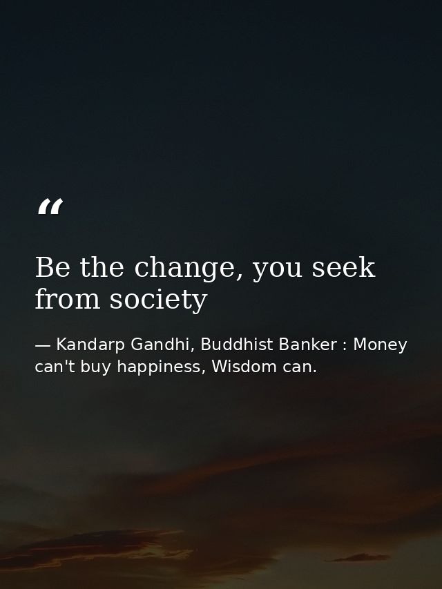 Be the change, you seek from society — Kandarp Gandhi, Buddhist Banker : Money can't buy happiness, Wisdom can.
