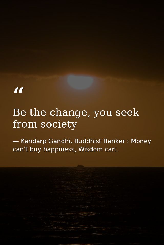 Be the change, you seek from society — Kandarp Gandhi, Buddhist Banker : Money can't buy happiness, Wisdom can.