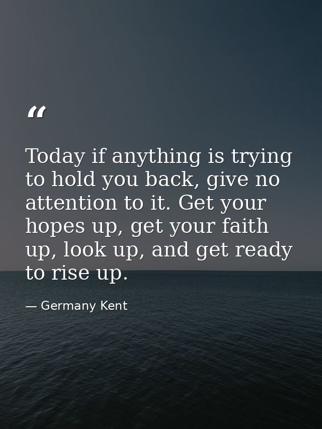 Today if anything is trying to hold you back, give no attention to it. Get your hopes up, get your faith up, look up, an — Germany Kent
