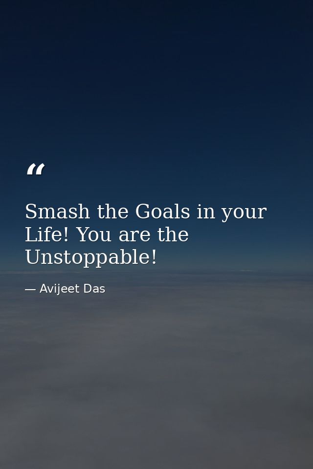 Smash the Goals in your Life! You are the Unstoppable! — Avijeet Das