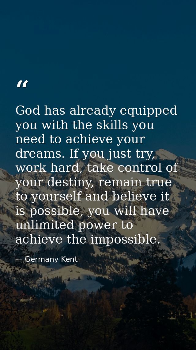 God has already equipped you with the skills you need to achieve your dreams. If you just try, work hard, take control o — Germany Kent