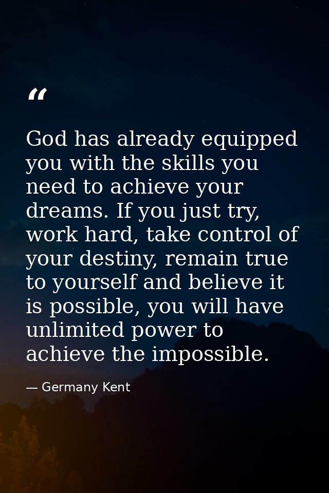 God has already equipped you with the skills you need to achieve your dreams. If you just try, work hard, take control o — Germany Kent