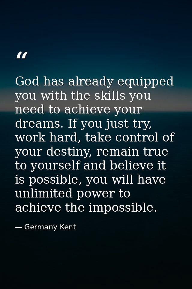 God has already equipped you with the skills you need to achieve your dreams. If you just try, work hard, take control o — Germany Kent