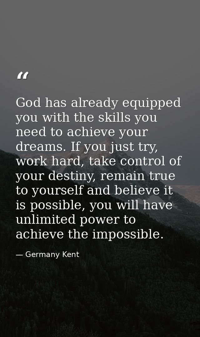God has already equipped you with the skills you need to achieve your dreams. If you just try, work hard, take control o — Germany Kent