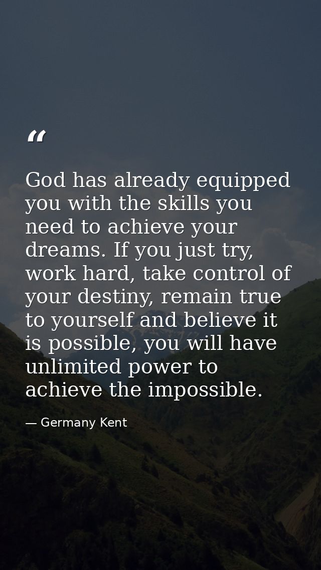 God has already equipped you with the skills you need to achieve your dreams. If you just try, work hard, take control o — Germany Kent