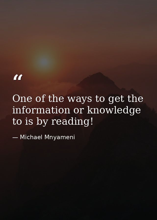 One of the ways to get the information or knowledge to is by reading! — Michael Mnyameni
