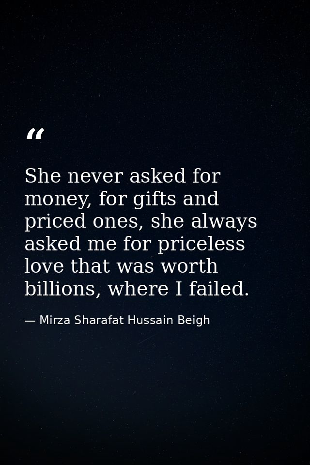 She never asked for money, for gifts and priced ones, she always asked me for priceless love that was worth billions, wh — Mirza Sharafat Hussain Beigh