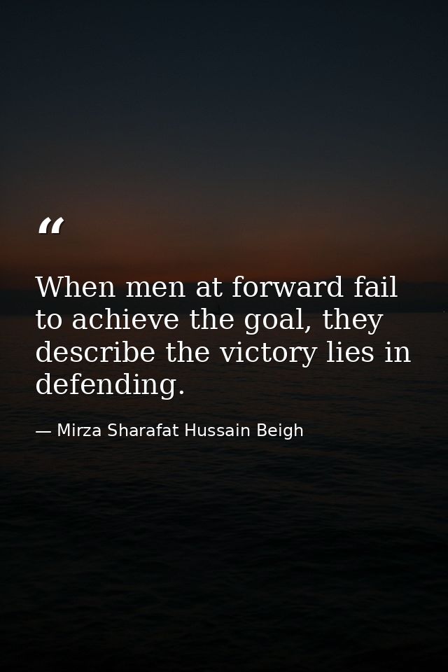 When men at forward fail to achieve the goal, they describe the victory lies in defending. — Mirza Sharafat Hussain Beigh