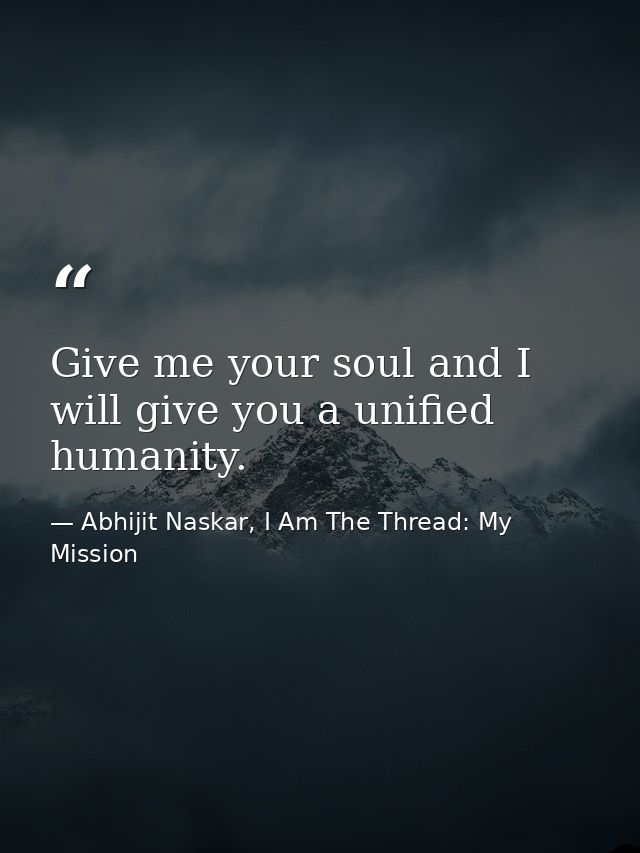 Give me your soul and I will give you a unified humanity. — Abhijit Naskar, I Am The Thread: My Mission