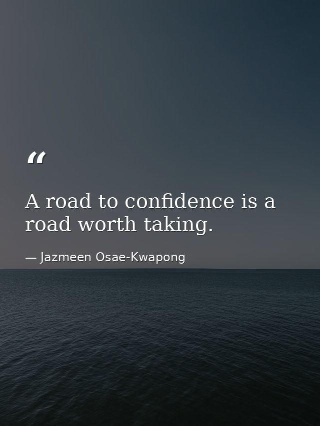 A road to confidence is a road worth taking. — Jazmeen Osae-Kwapong