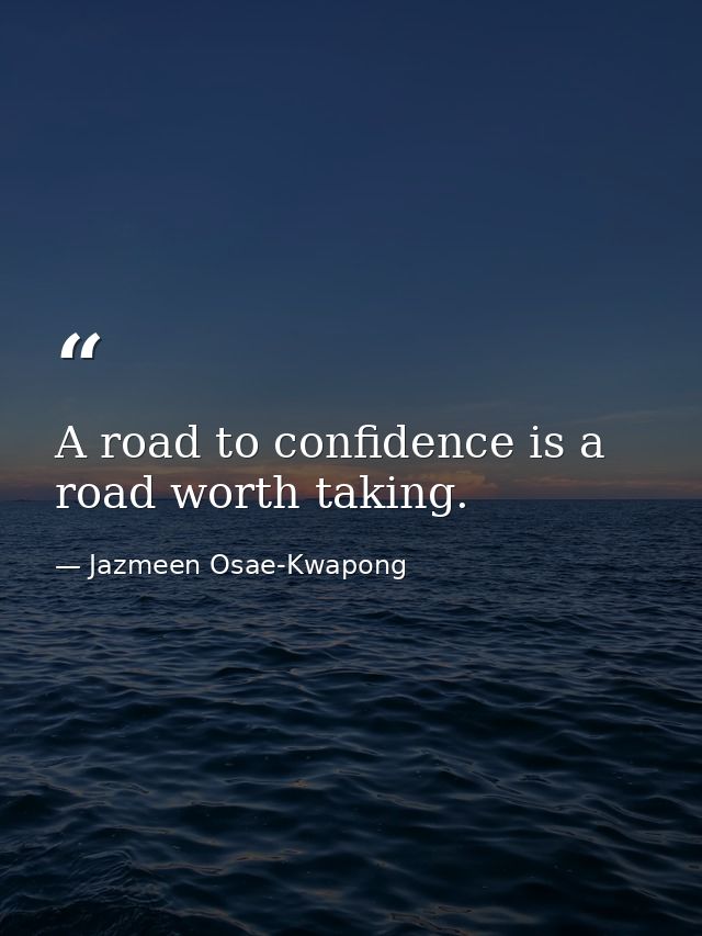 A road to confidence is a road worth taking. — Jazmeen Osae-Kwapong