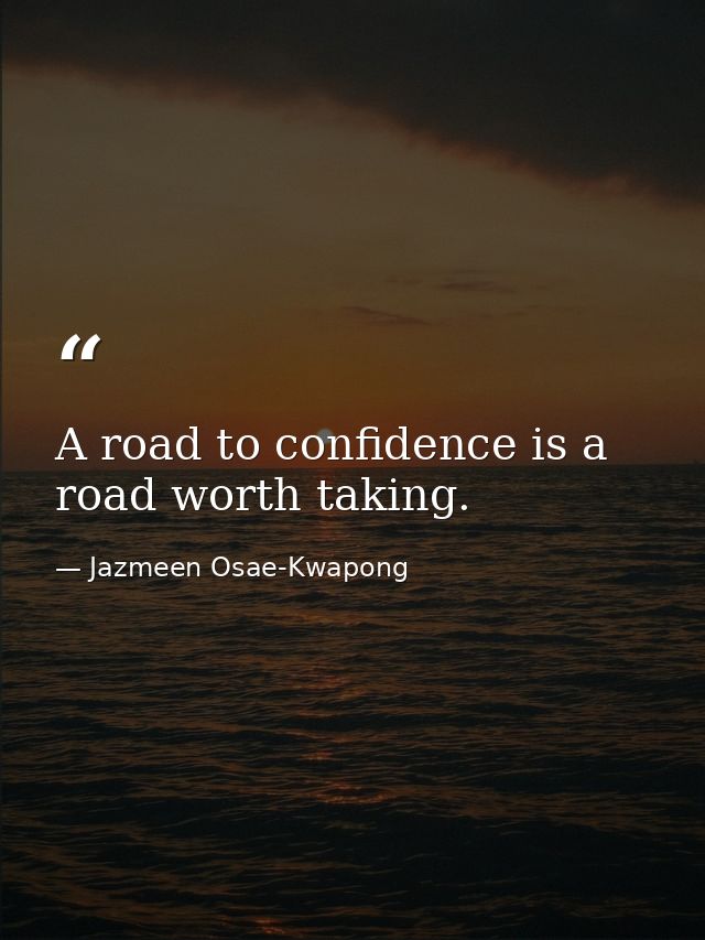 A road to confidence is a road worth taking. — Jazmeen Osae-Kwapong