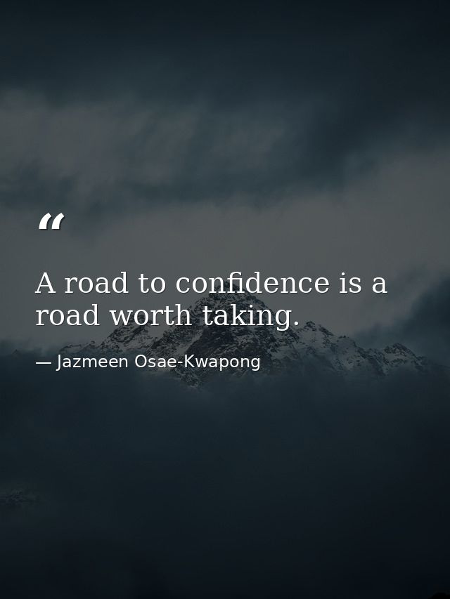 A road to confidence is a road worth taking. — Jazmeen Osae-Kwapong
