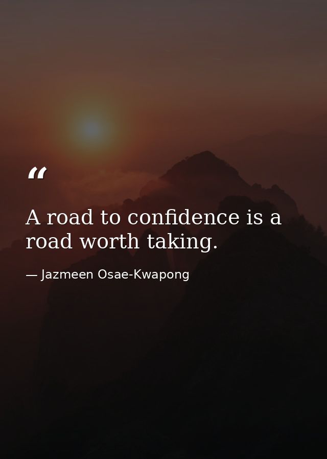 A road to confidence is a road worth taking. — Jazmeen Osae-Kwapong