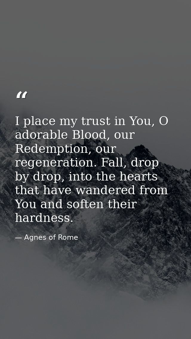 I place my trust in You, O adorable Blood, our Redemption, our regeneration. Fall, drop by drop, into the hearts that ha — Agnes of Rome