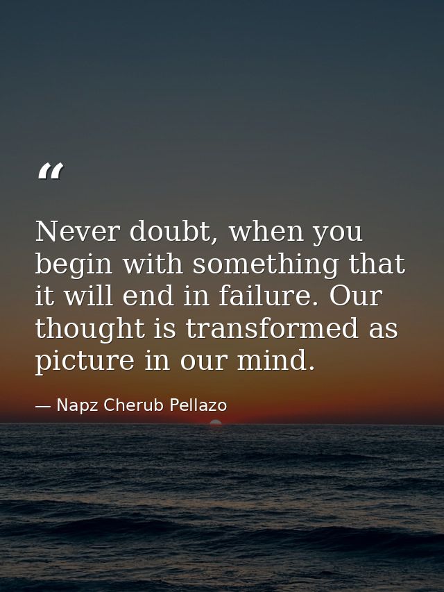 Never doubt, when you begin with something that it will end in failure. Our thought is transformed as picture in our min — Napz Cherub Pellazo