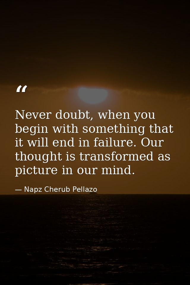 Never doubt, when you begin with something that it will end in failure. Our thought is transformed as picture in our min — Napz Cherub Pellazo