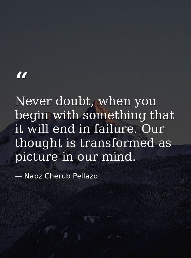 Never doubt, when you begin with something that it will end in failure. Our thought is transformed as picture in our min — Napz Cherub Pellazo