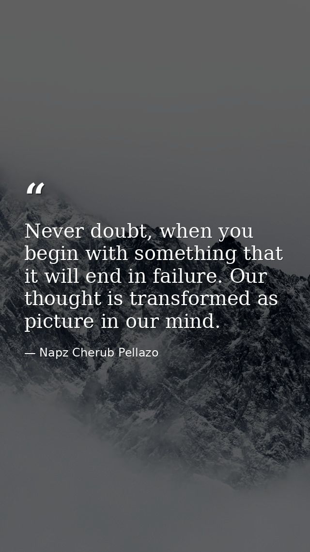 Never doubt, when you begin with something that it will end in failure. Our thought is transformed as picture in our min — Napz Cherub Pellazo