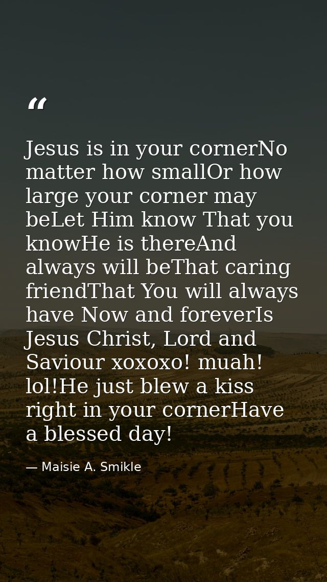 Jesus is in your cornerNo matter how smallOr how large your corner may beLet Him know That you knowHe is thereAnd always — Maisie A. Smikle