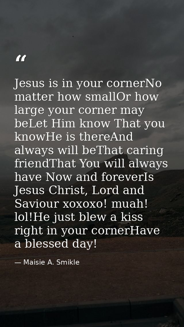 Jesus is in your cornerNo matter how smallOr how large your corner may beLet Him know That you knowHe is thereAnd always — Maisie A. Smikle