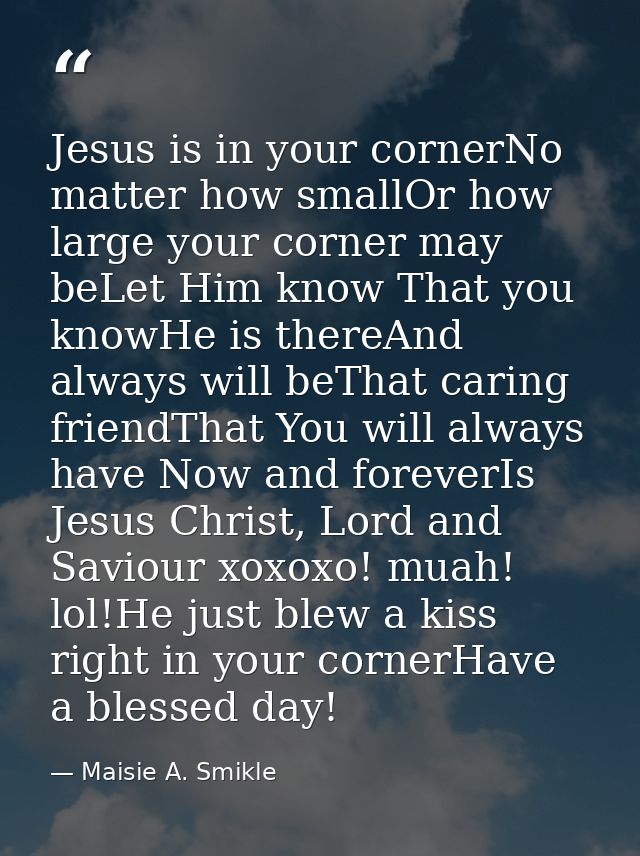 Jesus is in your cornerNo matter how smallOr how large your corner may beLet Him know That you knowHe is thereAnd always — Maisie A. Smikle