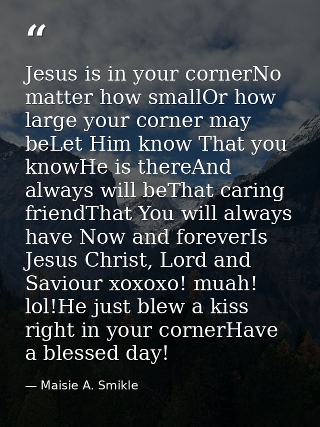 Jesus is in your cornerNo matter how smallOr how large your corner may beLet Him know That you knowHe is thereAnd always — Maisie A. Smikle