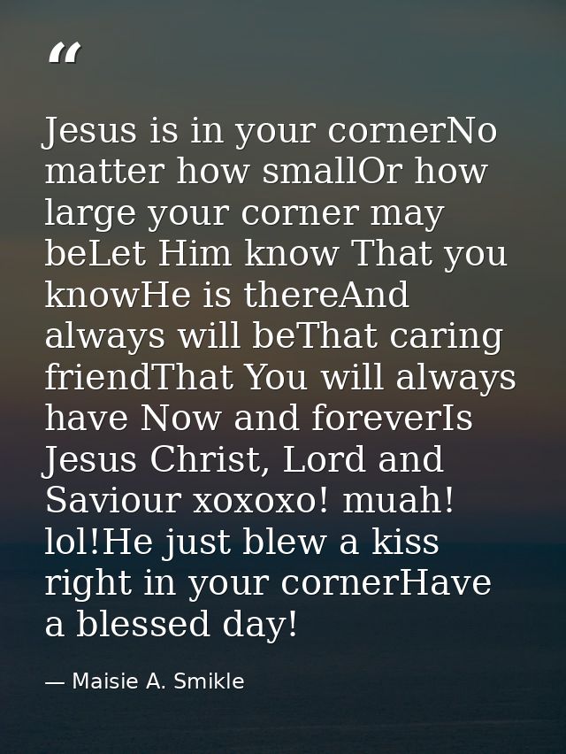 Jesus is in your cornerNo matter how smallOr how large your corner may beLet Him know That you knowHe is thereAnd always — Maisie A. Smikle