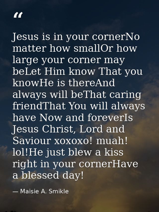 Jesus is in your cornerNo matter how smallOr how large your corner may beLet Him know That you knowHe is thereAnd always — Maisie A. Smikle