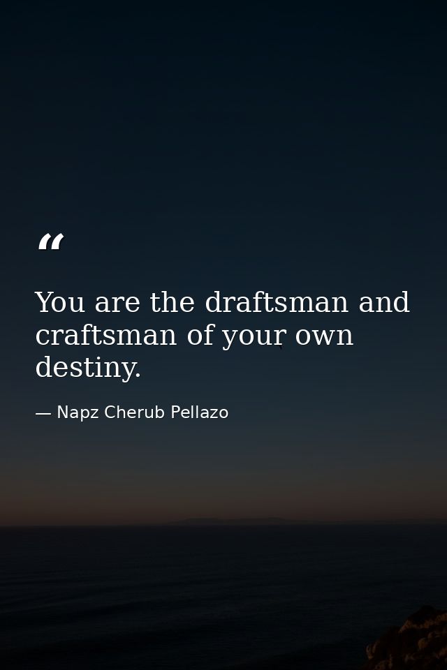 You are the draftsman and craftsman of your own destiny. — Napz Cherub Pellazo