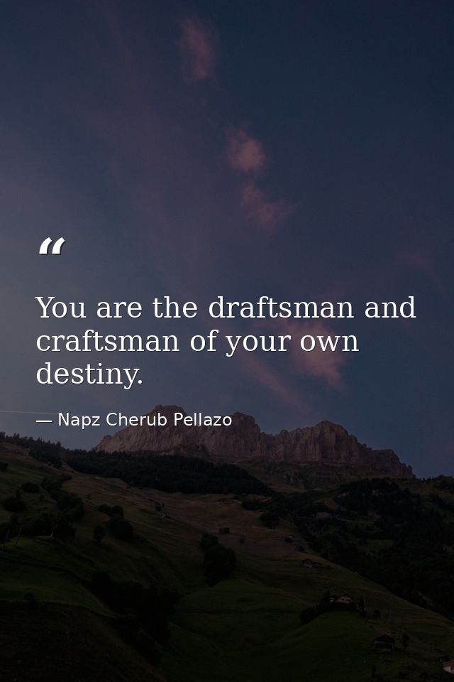 You are the draftsman and craftsman of your own destiny. — Napz Cherub Pellazo