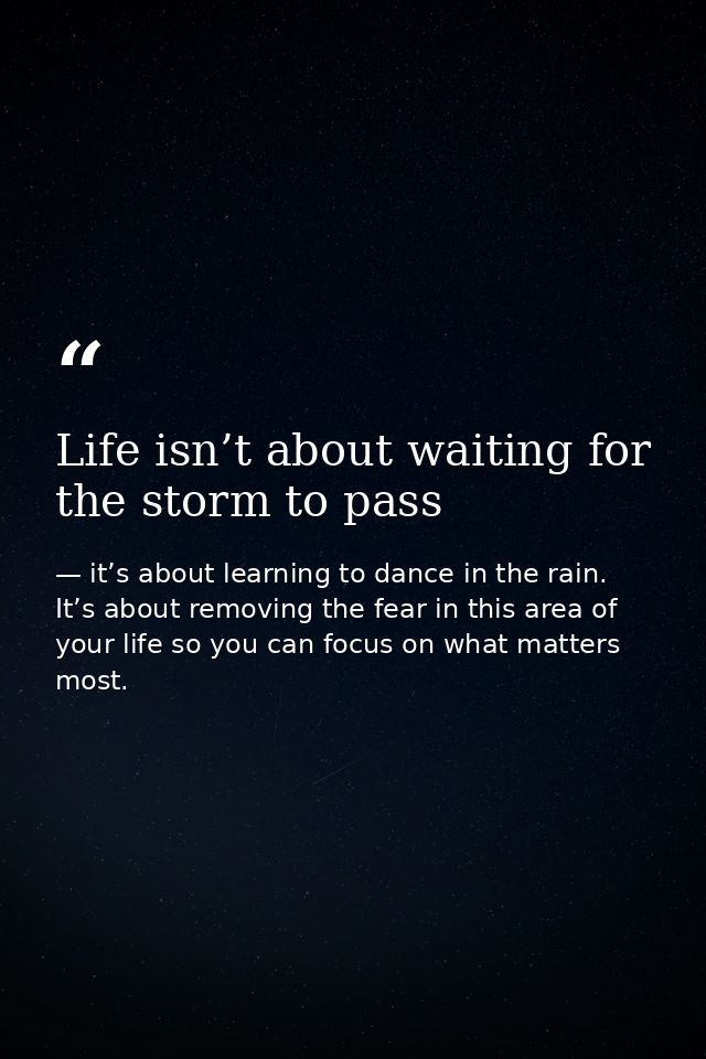 Life isn’t about waiting for the storm to pass — it’s about learning to dance in the rain. It’s about removing the fear in this area of your life so you can focus on what matters most.