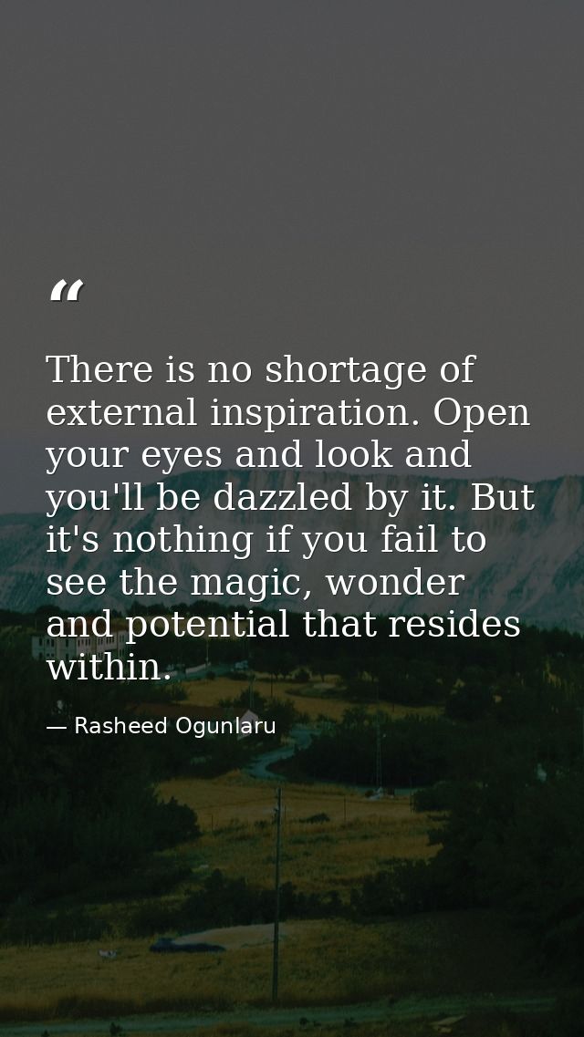 There is no shortage of external inspiration. Open your eyes and look and you'll be dazzled by it. But it's nothing if y — Rasheed Ogunlaru