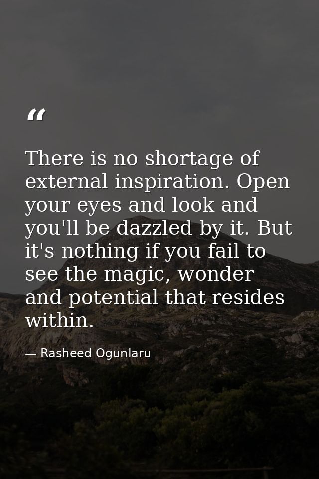 There is no shortage of external inspiration. Open your eyes and look and you'll be dazzled by it. But it's nothing if y — Rasheed Ogunlaru