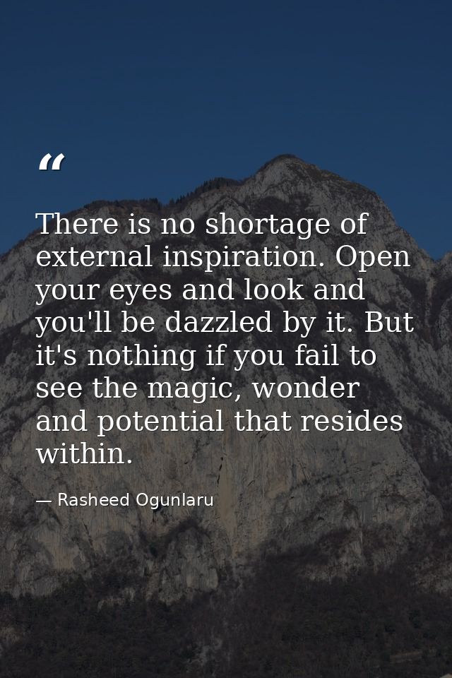 There is no shortage of external inspiration. Open your eyes and look and you'll be dazzled by it. But it's nothing if y — Rasheed Ogunlaru