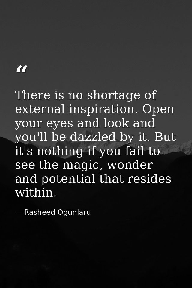 There is no shortage of external inspiration. Open your eyes and look and you'll be dazzled by it. But it's nothing if y — Rasheed Ogunlaru