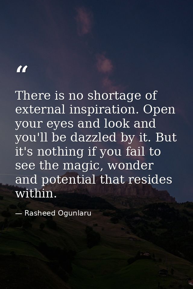 There is no shortage of external inspiration. Open your eyes and look and you'll be dazzled by it. But it's nothing if y — Rasheed Ogunlaru