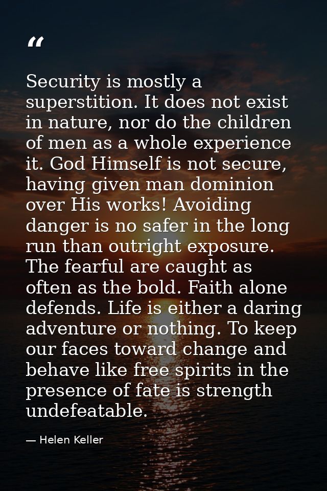Security is mostly a superstition. It does not exist in nature, nor do the children of men as a whole experience it. God — Helen Keller