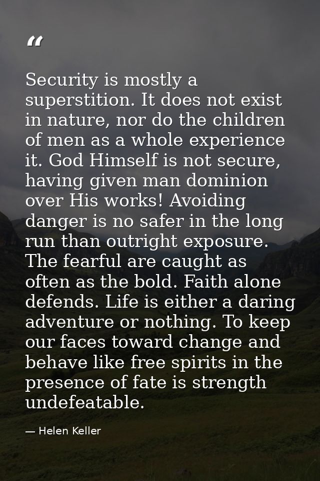 Security is mostly a superstition. It does not exist in nature, nor do the children of men as a whole experience it. God — Helen Keller