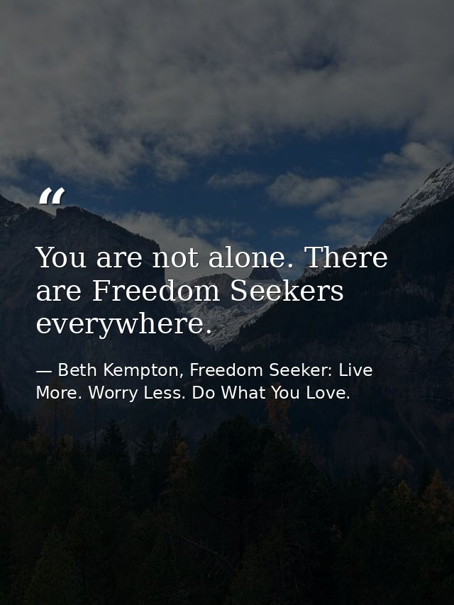 You are not alone. There are Freedom Seekers everywhere. — Beth Kempton, Freedom Seeker: Live More. Worry Less. Do What You Love.