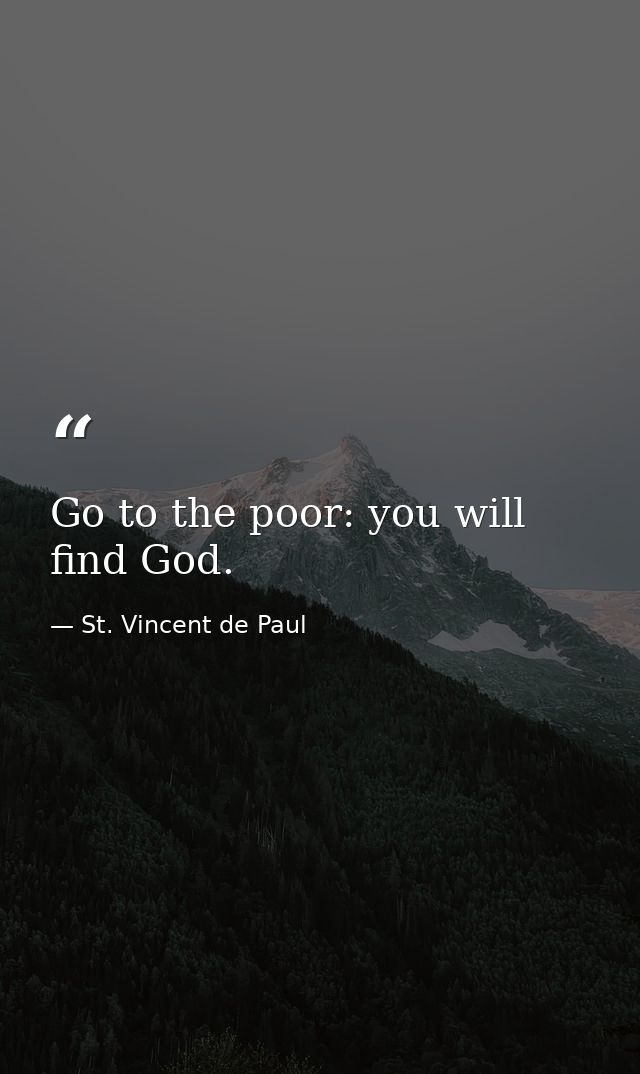 Go to the poor: you will find God. — St. Vincent de Paul