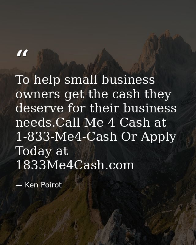 To help small business owners get the cash they deserve for their business needs.Call Me 4 Cash at 1-833-Me4-Cash Or App — Ken Poirot
