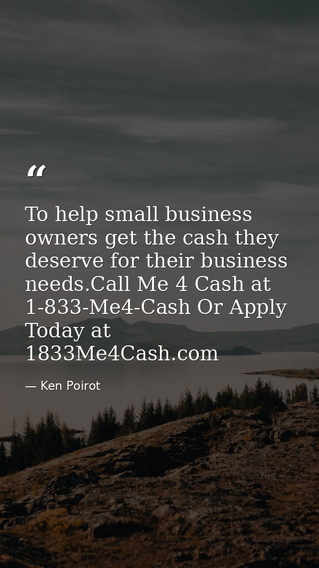 To help small business owners get the cash they deserve for their business needs.Call Me 4 Cash at 1-833-Me4-Cash Or App — Ken Poirot