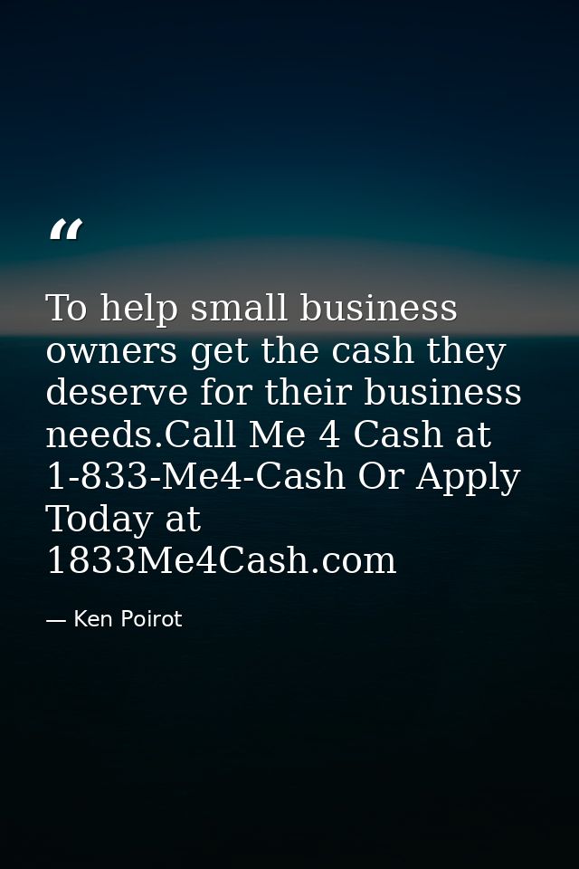 To help small business owners get the cash they deserve for their business needs.Call Me 4 Cash at 1-833-Me4-Cash Or App — Ken Poirot