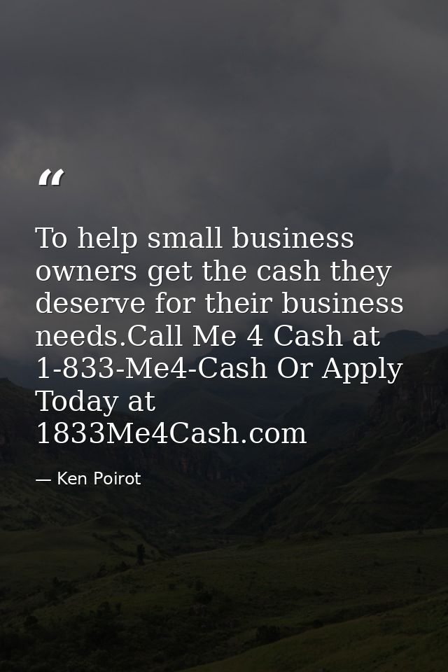 To help small business owners get the cash they deserve for their business needs.Call Me 4 Cash at 1-833-Me4-Cash Or App — Ken Poirot