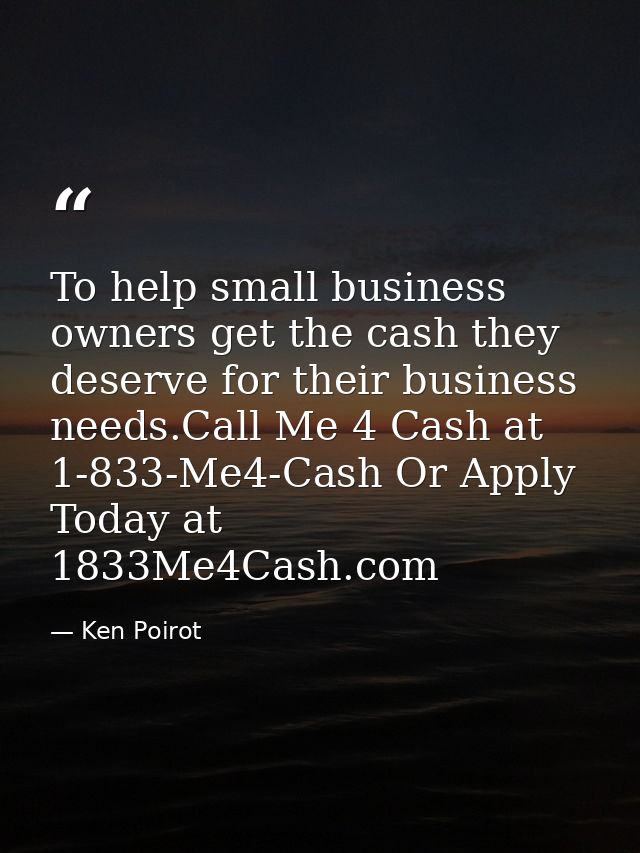 To help small business owners get the cash they deserve for their business needs.Call Me 4 Cash at 1-833-Me4-Cash Or App — Ken Poirot