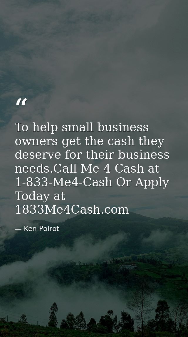 To help small business owners get the cash they deserve for their business needs.Call Me 4 Cash at 1-833-Me4-Cash Or App — Ken Poirot