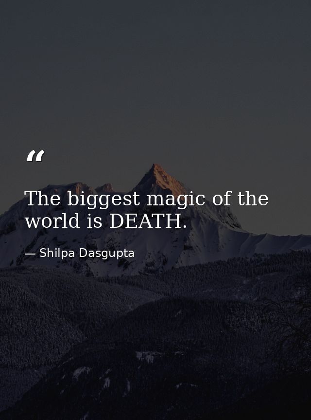 The biggest magic of the world is DEATH. — Shilpa Dasgupta