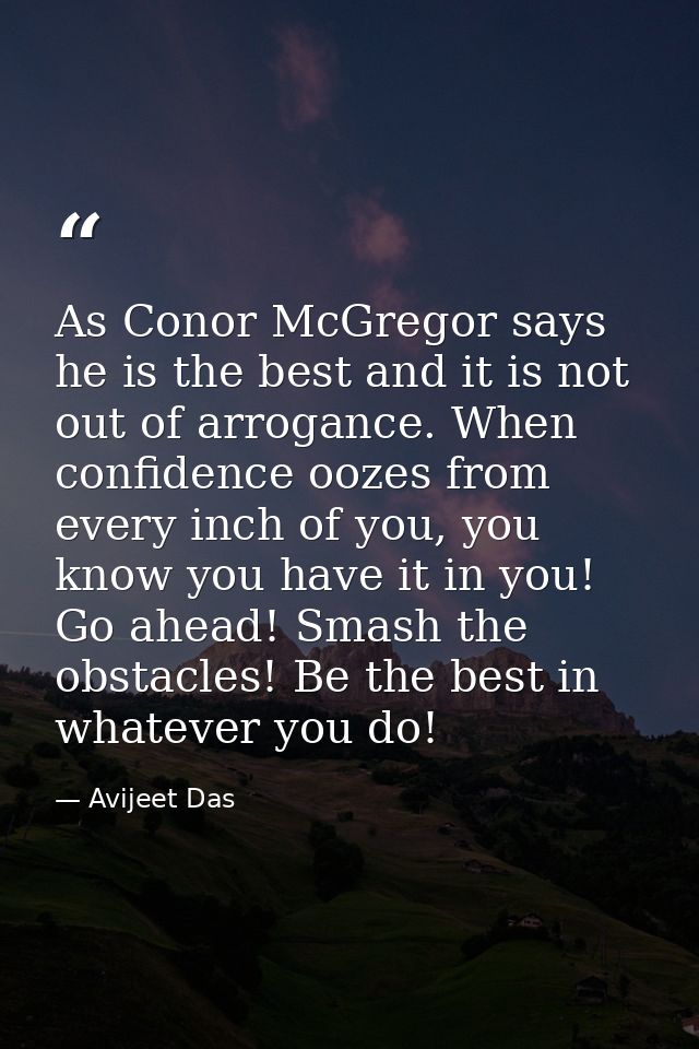 As Conor McGregor says he is the best and it is not out of arrogance. When confidence oozes from every inch of you, you  — Avijeet Das